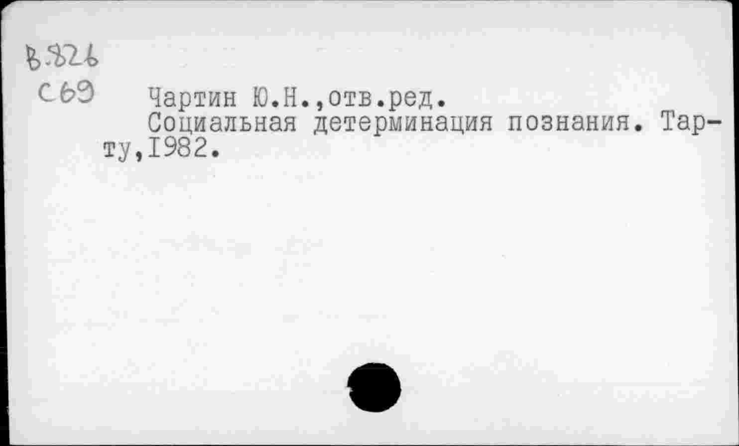 ﻿^>324
£69 Чартин Ю.Н.,отв.ред.
Социальная детерминация познания. Тарту,1982.